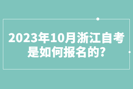 2023年10月浙江自考是如何報名的?.jpg