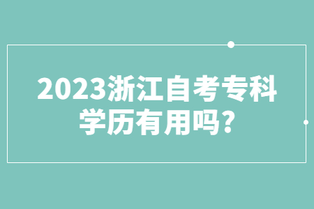 2023浙江自考專科學(xué)歷有用嗎?.jpg 2023浙江自考專科學(xué)歷有用嗎?.jpg