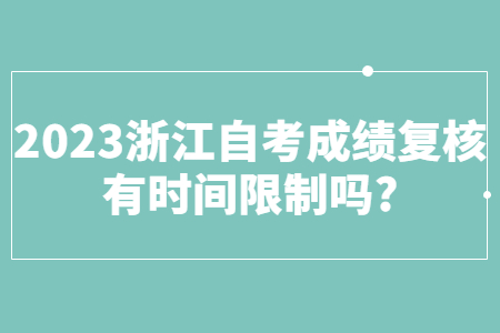 2023浙江自考成績復核有時間限制嗎?.jpg 2023浙江自考成績復核有時間限制嗎?.jpg