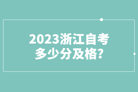 2023浙江自考多少分及格?.jpg 2023浙江自考多少分及格?.jpg