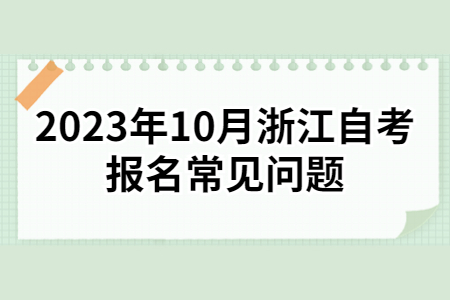 2023年10月浙江自考報名常見問題.jpg