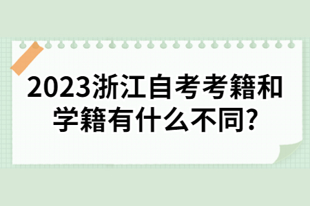 2023浙江自考考籍和學籍有什么不同?.jpg 2023浙江自考考籍和學籍有什么不同?.jpg