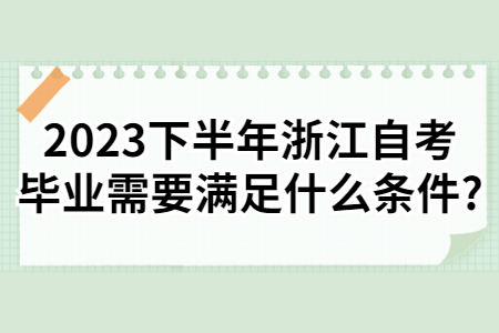 2023下半年浙江自考畢業需要滿足什么條件?.jpg