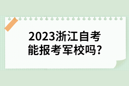2023浙江自考能報(bào)考軍校嗎?.jpg 2023浙江自考能報(bào)考軍校嗎?.jpg