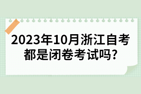 2023年10月浙江自考都是閉卷考試嗎?.jpg