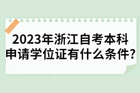 2023年浙江自考本科申請學位證有什么條件?.jpg 2023年浙江自考本科申請學位證有什么條件?.jpg