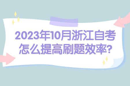 2023年10月浙江自考怎么提高刷題效率?.jpg 2023年10月浙江自考怎么提高刷題效率?.jpg