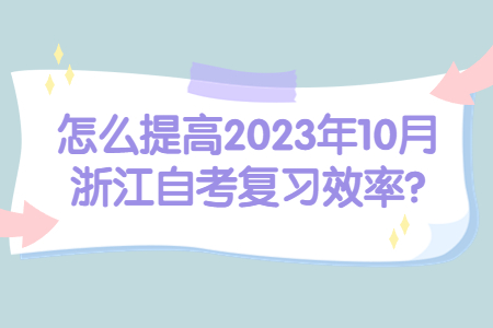 怎么提高2023年10月浙江自考復(fù)習(xí)效率?.jpg 怎么提高2023年10月浙江自考復(fù)習(xí)效率?.jpg