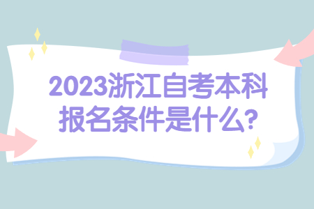 2023浙江自考本科報名條件是什么?.jpg