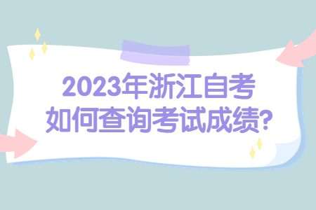 2023年浙江自考如何查詢考試成績?.jpg 2023年浙江自考如何查詢考試成績?.jpg