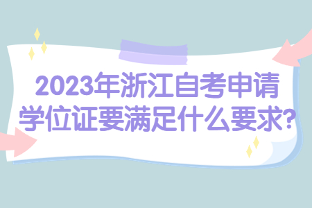 2023年浙江自考申請學位證要滿足什么要求?.jpg