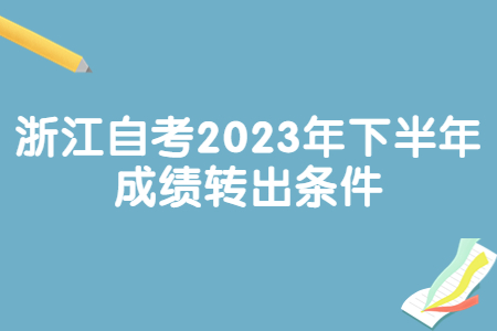 浙江自考2023年下半年成績轉(zhuǎn)出條件.jpg