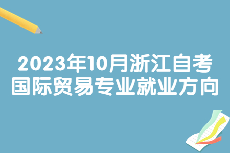 2023年10月浙江自考國(guó)際貿(mào)易專業(yè)就業(yè)方向.jpg 2023年10月浙江自考國(guó)際貿(mào)易專業(yè)就業(yè)方向.jpg