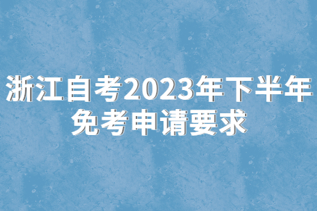 浙江自考2023年下半年免考申請要求.jpg