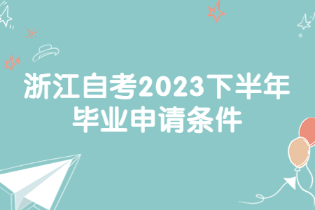 浙江自考2023下半年畢業(yè)申請(qǐng)條件.jpg