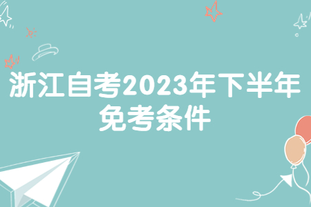 浙江自考2023年下半年免考條件.jpg