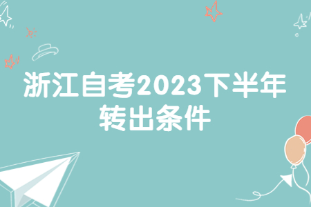 浙江自考2023下半年轉出條件.jpg 浙江自考2023下半年轉出條件.jpg