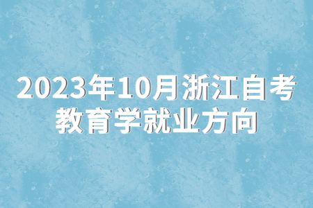 2023年10月浙江自考教育學就業方向.jpg