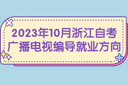 2023年10月浙江自考廣播電視編導就業方向.jpg 2023年10月浙江自考廣播電視編導就業方向.jpg