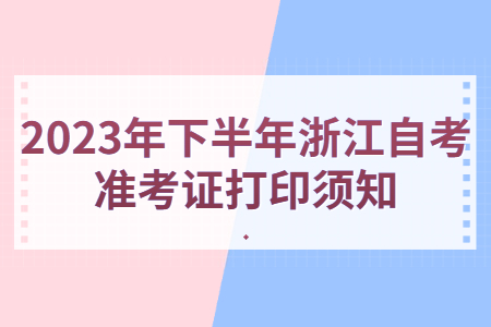 2023年下半年浙江自考準(zhǔn)考證打印須知.jpg