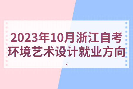 2023年10月浙江自考環境藝術設計就業方向.jpg 2023年10月浙江自考環境藝術設計就業方向.jpg