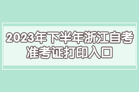 2023年下半年浙江自考準(zhǔn)考證打印入口.jpg