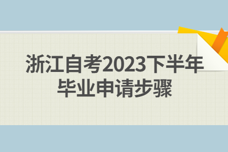 浙江自考2023下半年畢業(yè)申請(qǐng)步驟.jpg 浙江自考2023下半年畢業(yè)申請(qǐng)步驟.jpg