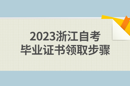 2023浙江自考畢業(yè)證書領(lǐng)取步驟.jpg