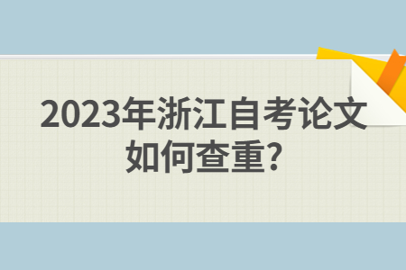 2023年浙江自考論文如何查重?.jpg
