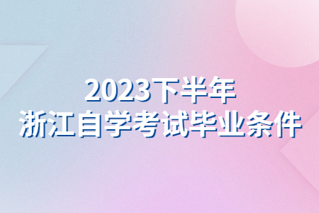 2023下半年浙江自學考試畢業條件.jpg