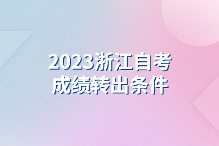 2023浙江自考成績轉出條件.jpg