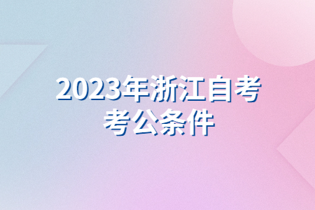 2023年浙江自考考公條件.jpg