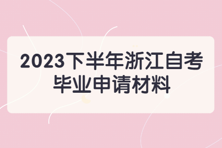 2023下半年浙江自考畢業申請材料.jpg