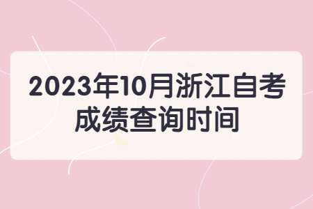2023年10月浙江自考成績查詢時間.jpg
