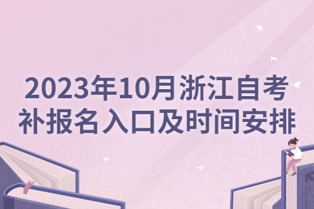 2023年10月浙江自考補報名入口及時間安排.jpg
