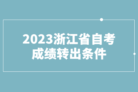 2023浙江省自考成績(jī)轉(zhuǎn)出條件.jpg