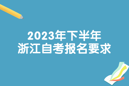 2023年下半年浙江自考報名要求.jpg 2023年下半年浙江自考報名要求.jpg