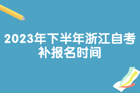 2023年下半年浙江自考補(bǔ)報(bào)名時(shí)間.jpg