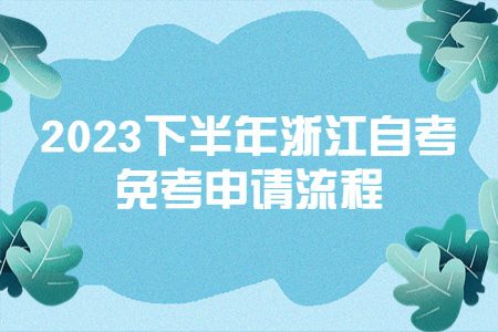 2023下半年浙江自考免考申請流程.jpg