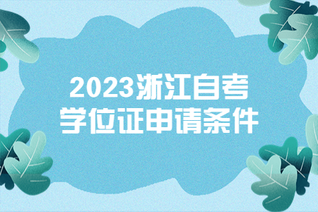 2023浙江自考學位證申請條件.jpg