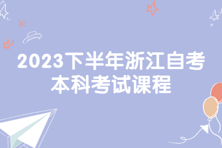 2023下半年浙江自考本科考試課程.jpg