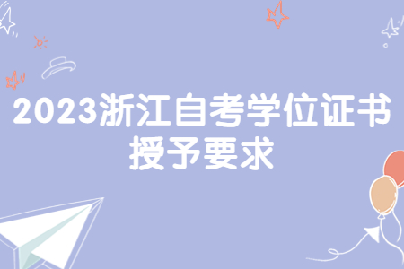 2023浙江自考學位證書授予要求.jpg