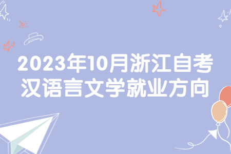 2023年10月浙江自考漢語言文學就業方向.jpg 2023年10月浙江自考漢語言文學就業方向.jpg
