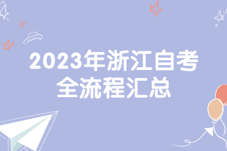 2023年浙江自考全流程匯總.jpg 2023年浙江自考全流程匯總.jpg