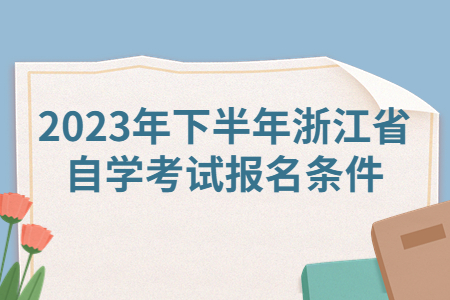 2023年下半年浙江省自學考試報名條件.jpg
