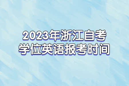 2023年浙江自考學(xué)位英語報(bào)考時(shí)間.jpg