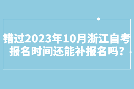 錯過2023年10月浙江自考報名時間還能補報名嗎?.jpg
