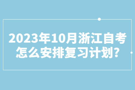2023年10月浙江自考怎么安排復習計劃?.jpg