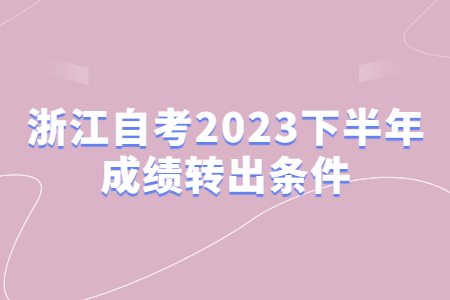 浙江自考2023下半年成績轉(zhuǎn)出條件.jpg