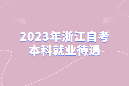 2023年浙江自考本科就業待遇.jpg